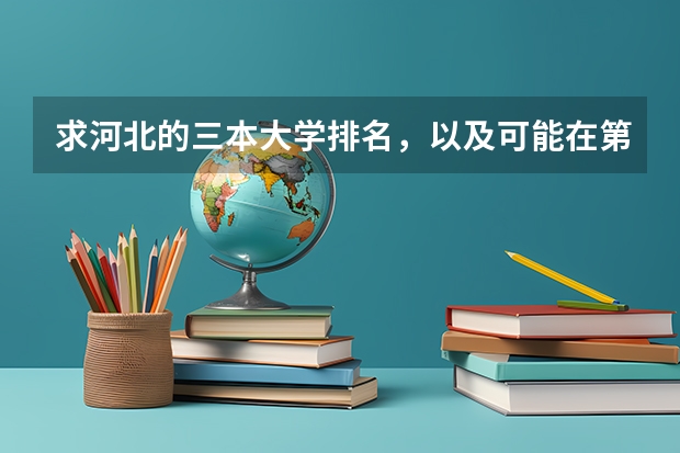 求河北的三本大学排名，以及可能在第二次征集时降分的学校！ 三本大学排名