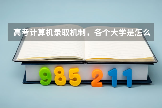 高考计算机录取机制，各个大学是怎么录取的？