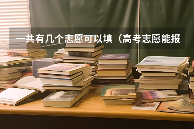 一共有几个志愿可以填（高考志愿能报几个大学）