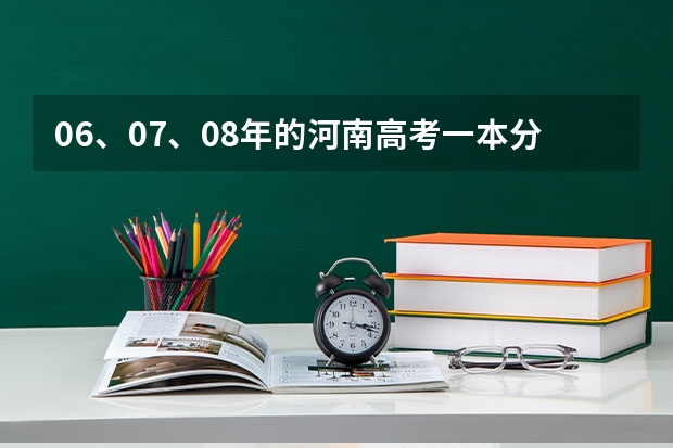 06、07、08年的河南高考一本分数线（河南高考分数线）