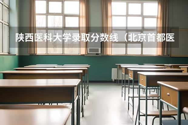 陕西医科大学录取分数线（北京首都医科大学录取分数线）