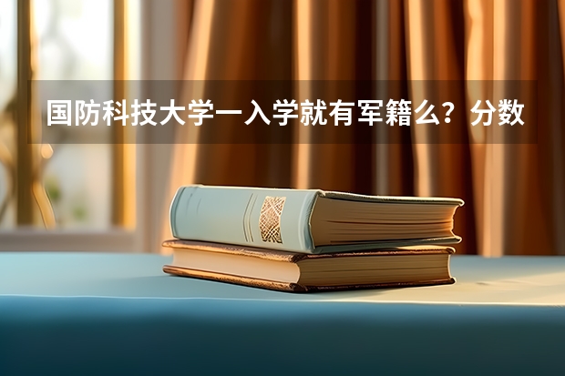 国防科技大学一入学就有军籍么？分数线是多少？