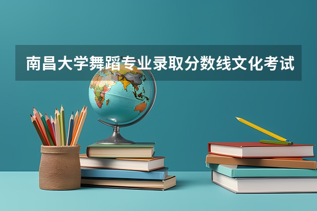 南昌大学舞蹈专业录取分数线文化考试是不是单招（江西艺术文化分数线）