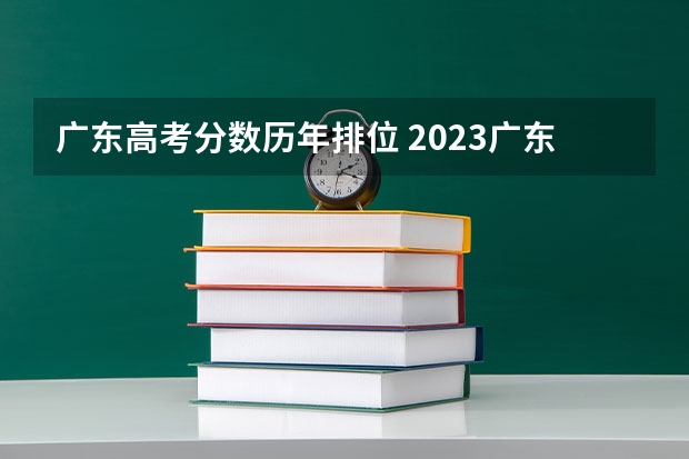 广东高考分数历年排位 2023广东高考分数排位