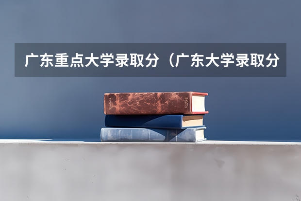 广东重点大学录取分（广东大学录取分数线排名）