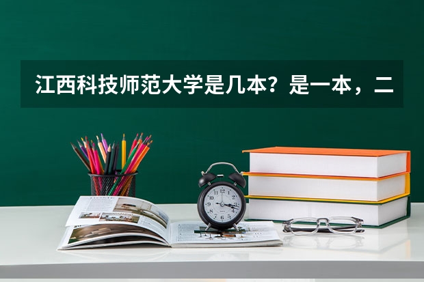 江西科技师范大学是几本？是一本，二本还是三本 三本大学排名榜 全国最好的三本学校