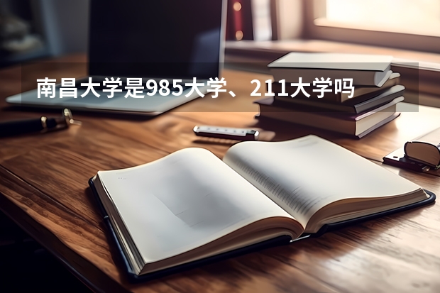 南昌大学是985大学、211大学吗？