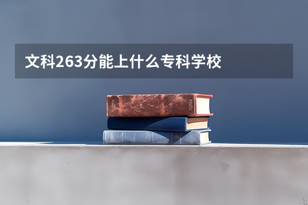 文科263分能上什么专科学校