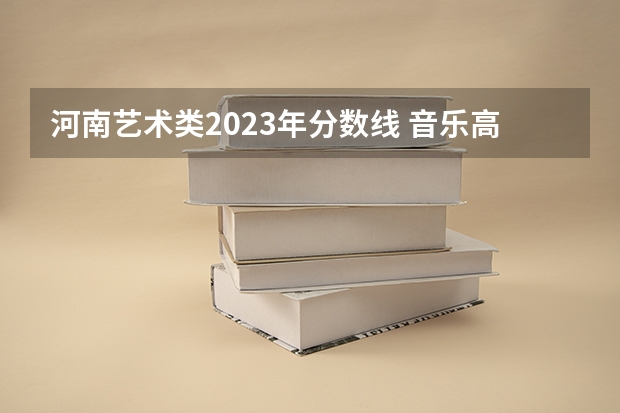 河南艺术类2023年分数线 音乐高考的录取规则