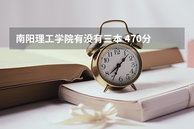 南阳理工学院有没有三本 470分 今年能上吗?