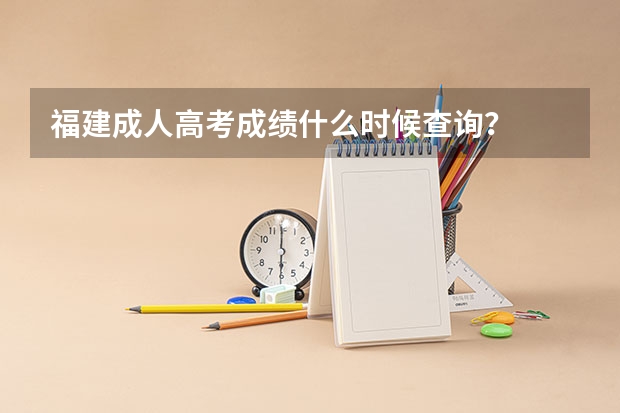 福建成人高考成绩什么时候查询？