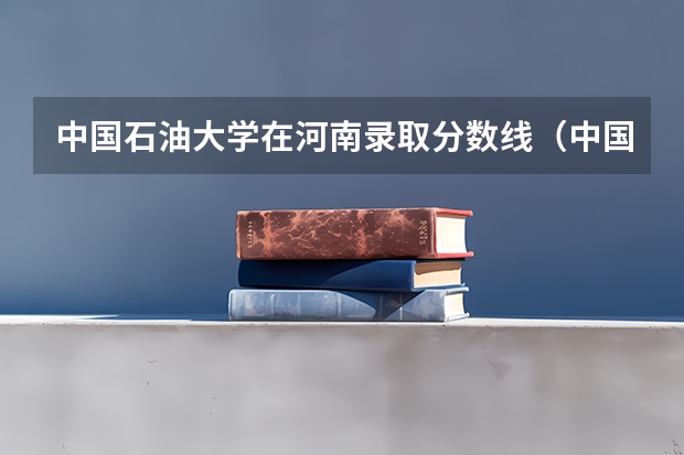 中国石油大学在河南录取分数线（中国石油大学华东高校专项分数线）