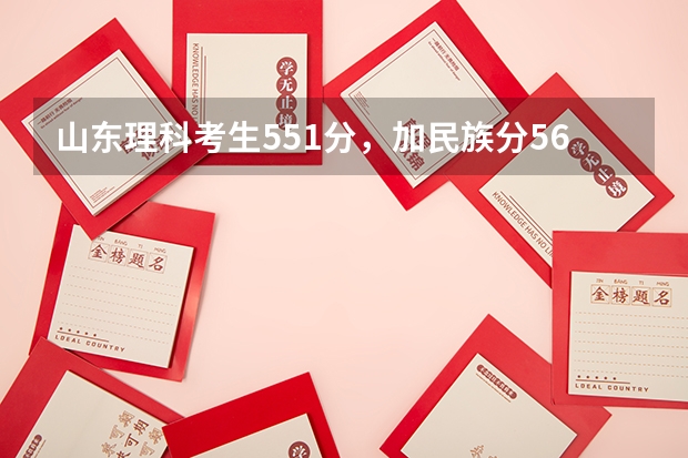 山东理科考生551分，加民族分561分刚过二本线，可以报哪些二本大学？急——