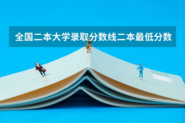 全国二本大学录取分数线二本最低分数线（多省含文理科） 西安二本大学名单排名榜及分数线