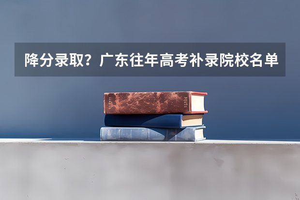 降分录取？广东往年高考补录院校名单大盘点，本专科都有！ 补录一般降几分