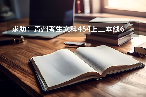 求助：贵州考生文科454上二本线6分，能填那些好点的三本学校？三本志愿怎么填？