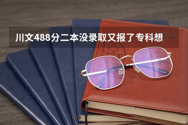 川文488分二本没录取又报了专科想补录二,三本行吗