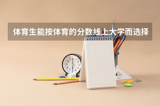 体育生能按体育的分数线上大学而选择非体育类专业的学校吗？