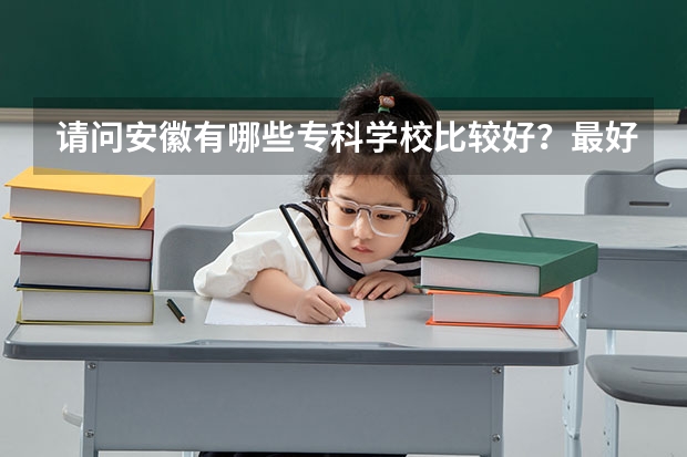 请问安徽有哪些专科学校比较好？最好是在合肥