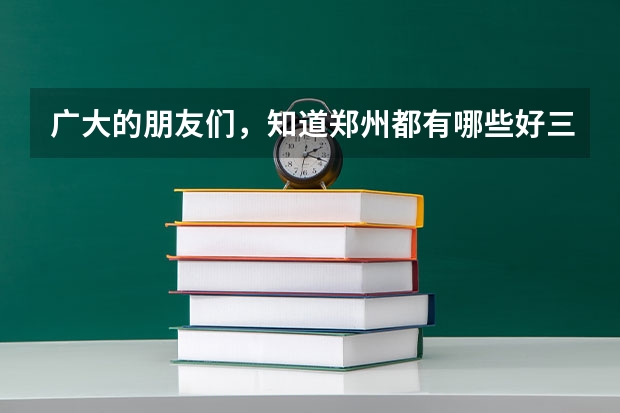 广大的朋友们，知道郑州都有哪些好三本和二本的大学的