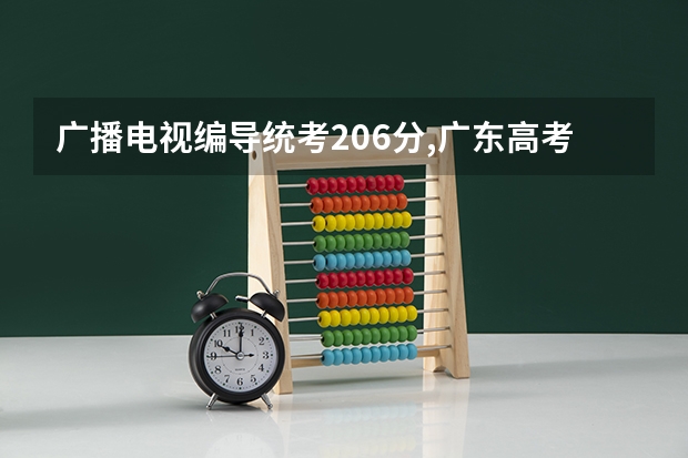 广播电视编导统考206分,广东高考文化分400左右能报哪些学校？