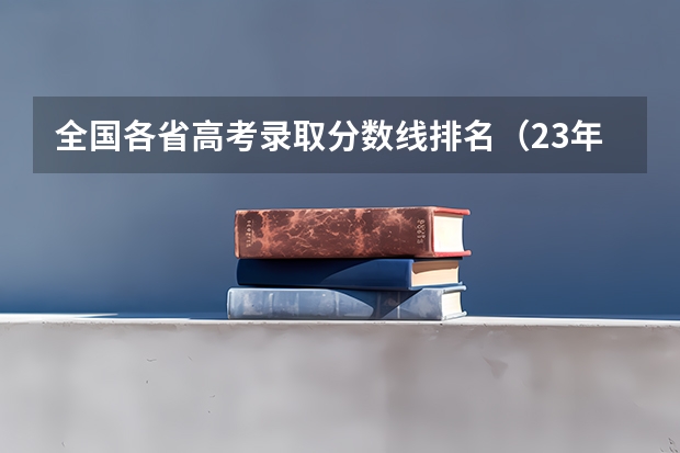 全国各省高考录取分数线排名（23年各省高考分数线一览表）