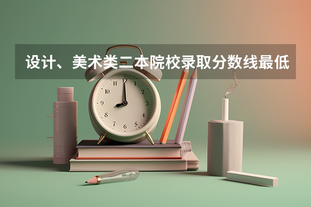 设计、美术类二本院校录取分数线最低多少？（本人不是艺术生）都是什么院校？