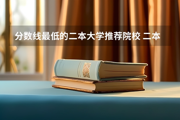 分数线最低的二本大学推荐院校 二本分数线最低的大学