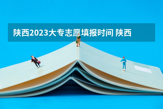 陕西2023大专志愿填报时间 陕西省二批次志愿填报时间