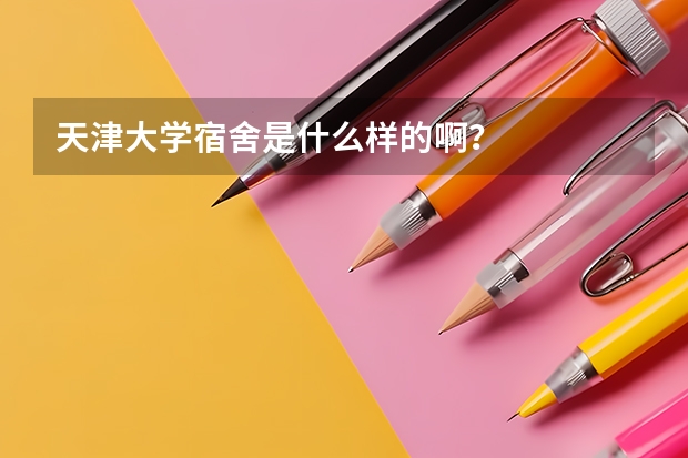 天津大学宿舍是什么样的啊？