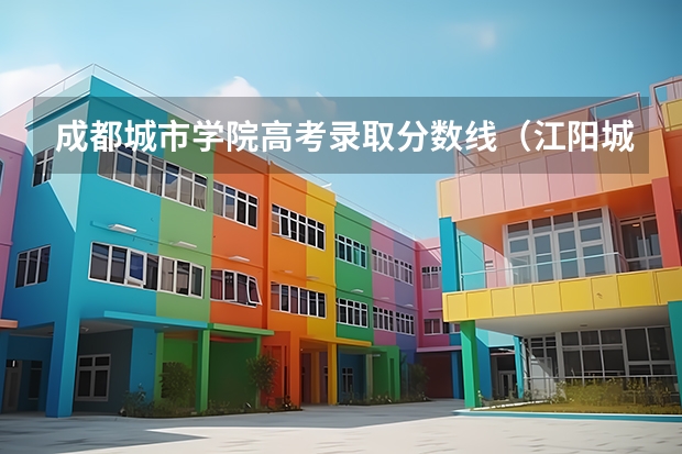 成都城市学院高考录取分数线（江阳城建职业学院分数线）