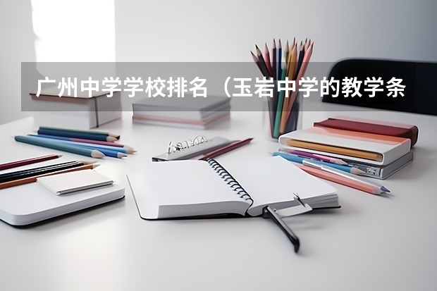 广州中学学校排名（玉岩中学的教学条件）