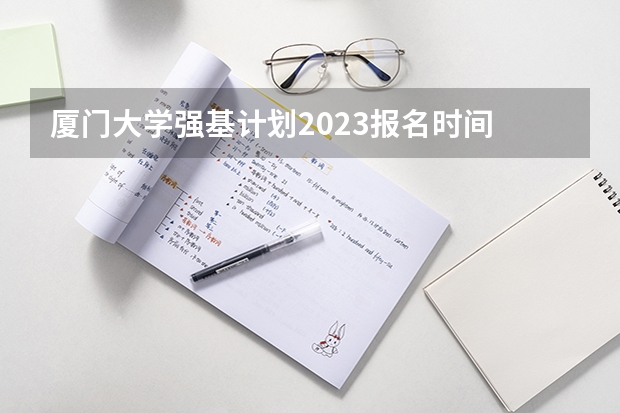 厦门大学强基计划2023报名时间 夏门大学强基计划入围分数线