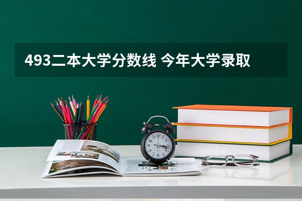 493二本大学分数线 今年大学录取分数线排名