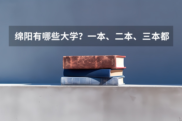 绵阳有哪些大学？一本、二本、三本都有哪些？