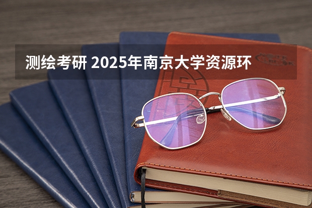 测绘考研 2025年南京大学资源环境遥感考研参考书、历年分数线及备考指导