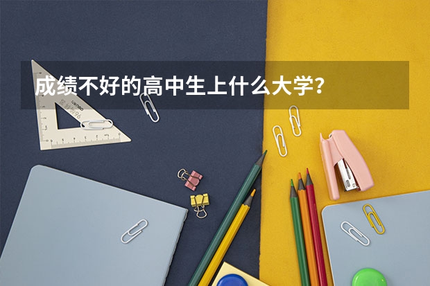 成绩不好的高中生上什么大学？