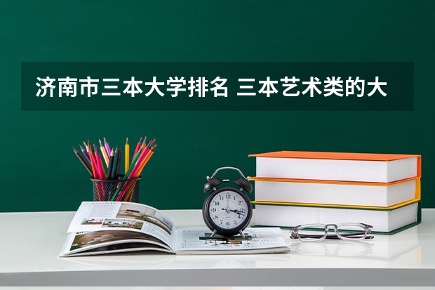 济南市三本大学排名 三本艺术类的大学排名？