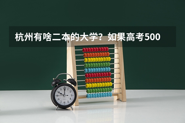 杭州有啥二本的大学？如果高考500左右能上二本吗今年，我浙江的