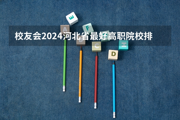 校友会2024河北省最好高职院校排名，石家庄医学高等专科学校前三 校友会2024南京市高职院校排名，南京信息职业技术学院第二