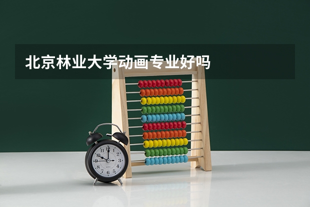 北京林业大学动画专业好吗