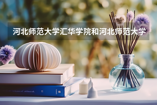 河北师范大学汇华学院和河北师范大学有什么区别