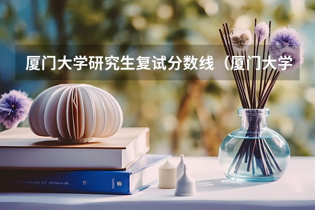 厦门大学研究生复试分数线（厦门大学强基计划分数线）