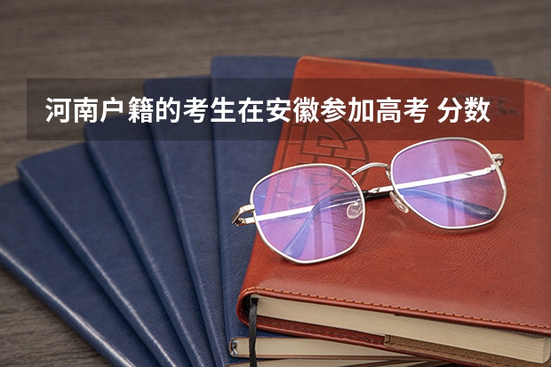 河南户籍的考生在安徽参加高考 分数线是按安徽省内的算还是按外省考入安徽的算 算哪里的考生？