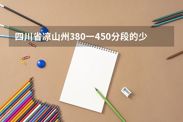 四川省凉山州380一450分段的少数民族考生有多少人？