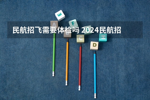 民航招飞需要体检吗 2024民航招飞体检时间