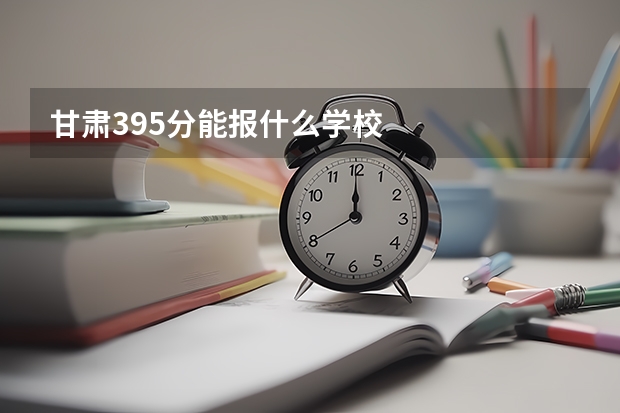 甘肃395分能报什么学校