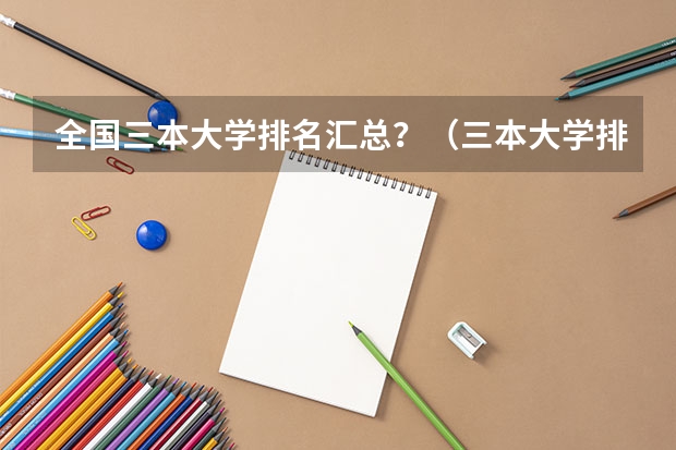 全国三本大学排名汇总？（三本大学排名榜）