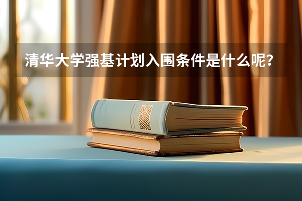 清华大学强基计划入围条件是什么呢？