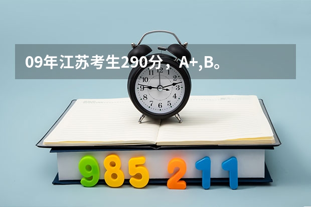 09年江苏考生290分，A+,B。能上什么样的三本。还有，苏州文正学院和江南太湖学院哪个好？